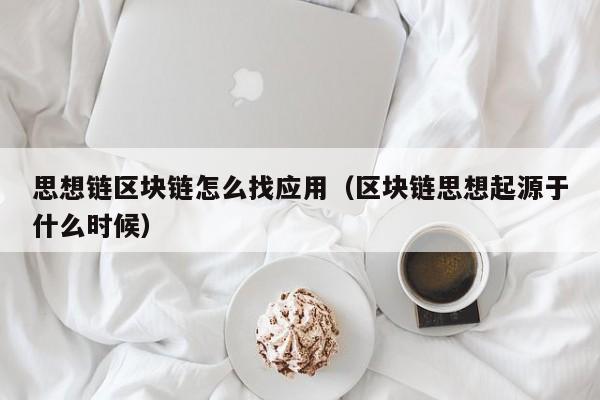 思想链区块链怎么找应用（区块链思想起源于什么时候）