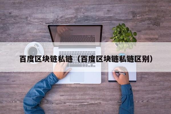 百度区块链私链（百度区块链私链区别）