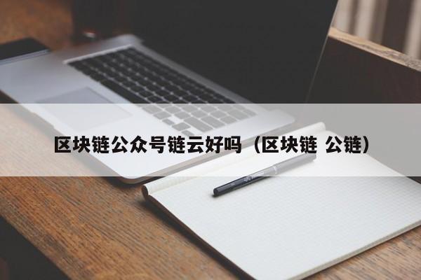 区块链公众号链云好吗（区块链 公链）