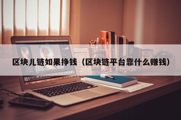 区块儿链如果挣钱（区块链平台靠什么赚钱）