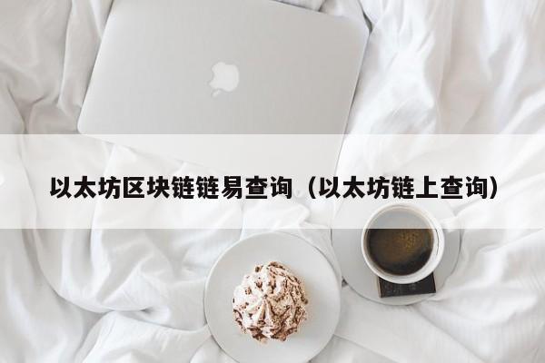 以太坊区块链链易查询（以太坊链上查询）