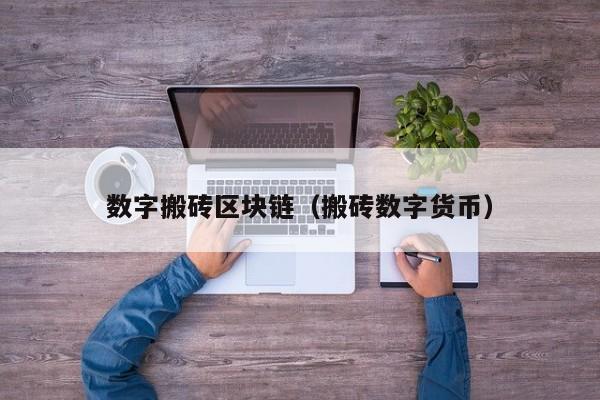 数字搬砖区块链（搬砖数字货币）