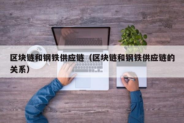 区块链和钢铁供应链（区块链和钢铁供应链的关系）