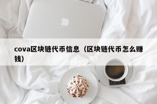 cova区块链代币信息（区块链代币怎么赚钱）
