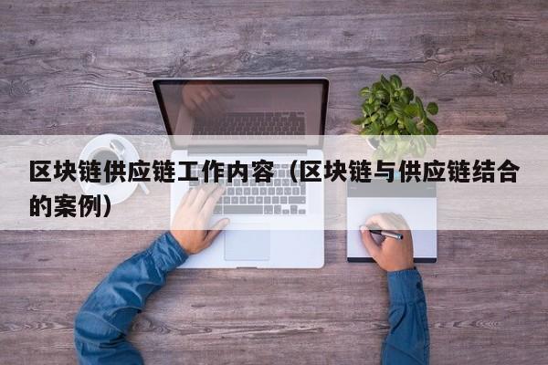 区块链供应链工作内容（区块链与供应链结合的案例）