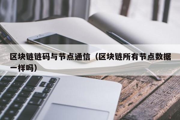 区块链链码与节点通信（区块链所有节点数据一样吗）