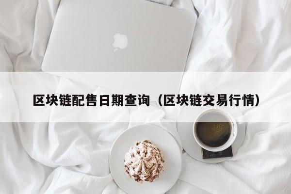 区块链配售日期查询（区块链交易行情）
