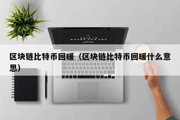 区块链比特币回暖（区块链比特币回暖什么意思）