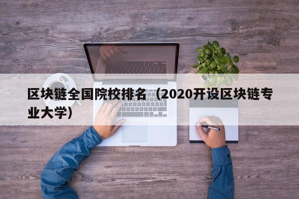 区块链全国院校排名（2020开设区块链专业大学）