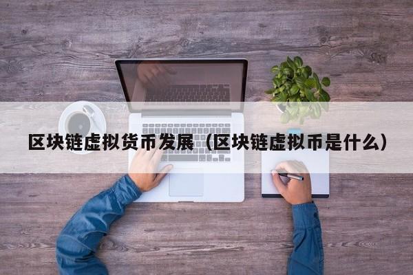 区块链虚拟货币发展（区块链虚拟币是什么）