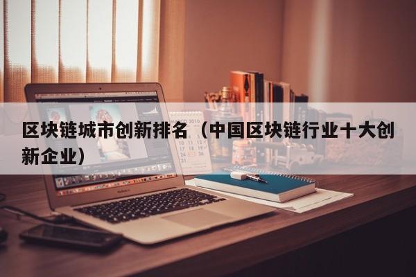 区块链城市创新排名（中国区块链行业十大创新企业）