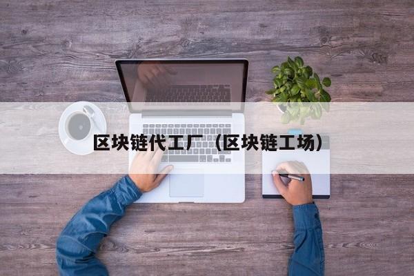 区块链代工厂（区块链工场）