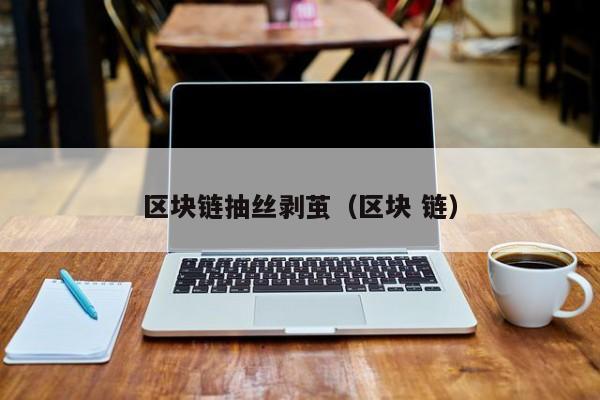 区块链抽丝剥茧（区块 链）
