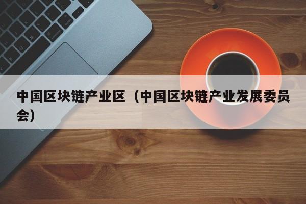 中国区块链产业区（中国区块链产业发展委员会）