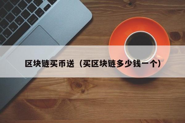 区块链买币送（买区块链多少钱一个）