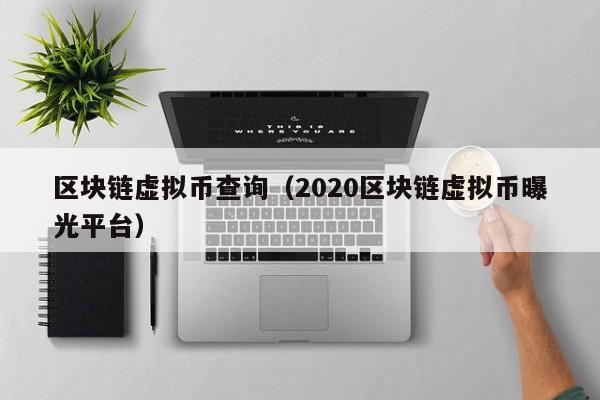 区块链虚拟币查询（2020区块链虚拟币曝光平台）