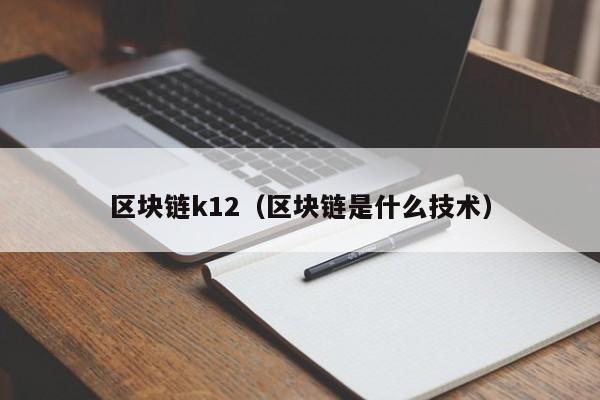 区块链k12（区块链是什么技术）