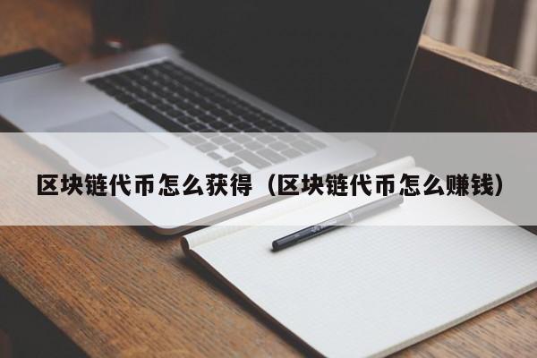 区块链代币怎么获得（区块链代币怎么赚钱）