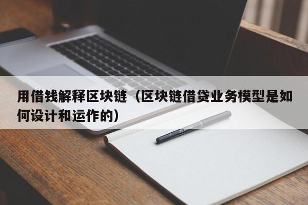 用借钱解释区块链（区块链借贷业务模型是如何设计和运作的）