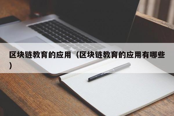 区块链教育的应用（区块链教育的应用有哪些）