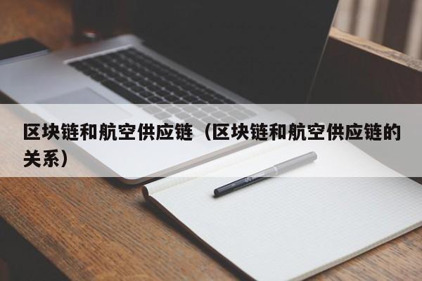 区块链和航空供应链（区块链和航空供应链的关系）