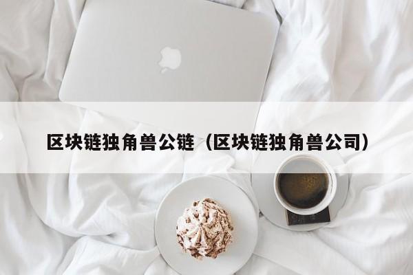 区块链独角兽公链（区块链独角兽公司）