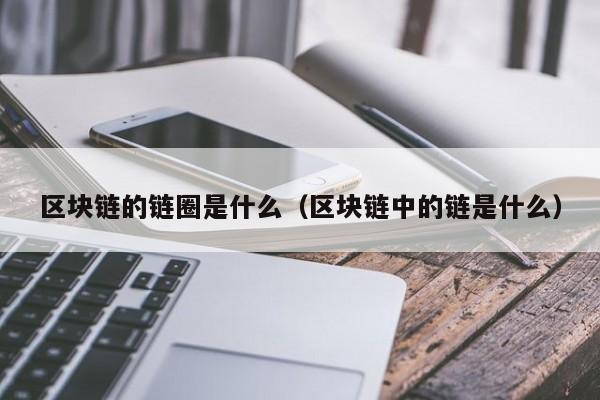 区块链的链圈是什么（区块链中的链是什么）