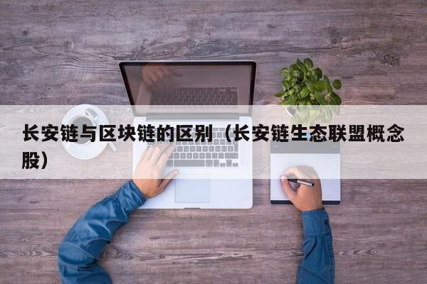 长安链与区块链的区别（长安链生态联盟概念股）