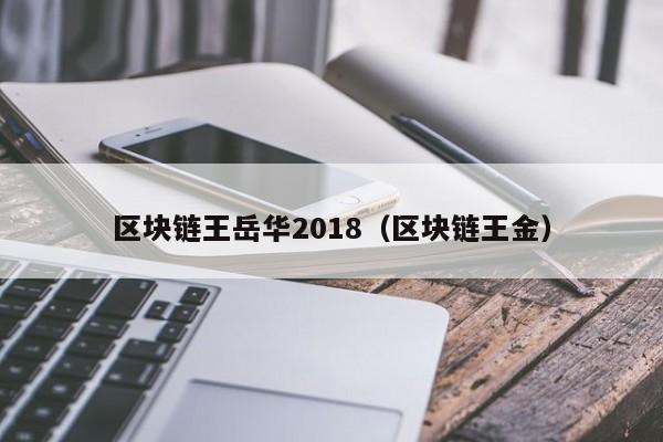 区块链王岳华2018（区块链王金）
