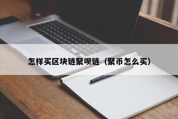 怎样买区块链聚呗链（聚币怎么买）