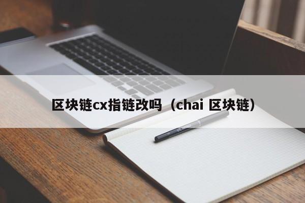 区块链cx指链改吗（chai 区块链）