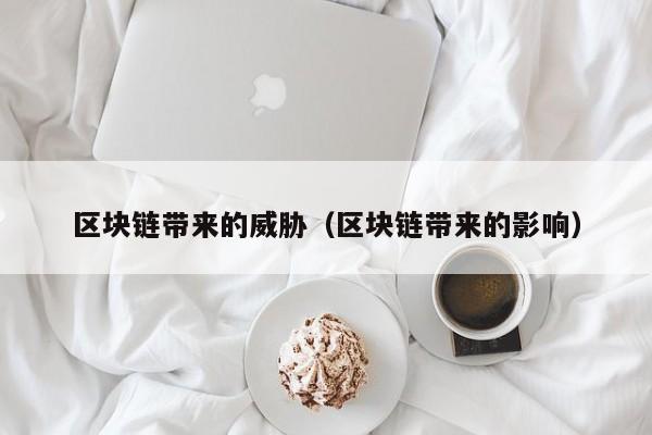 区块链带来的威胁（区块链带来的影响）
