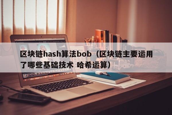 区块链hash算法bob（区块链主要运用了哪些基础技术 哈希运算）