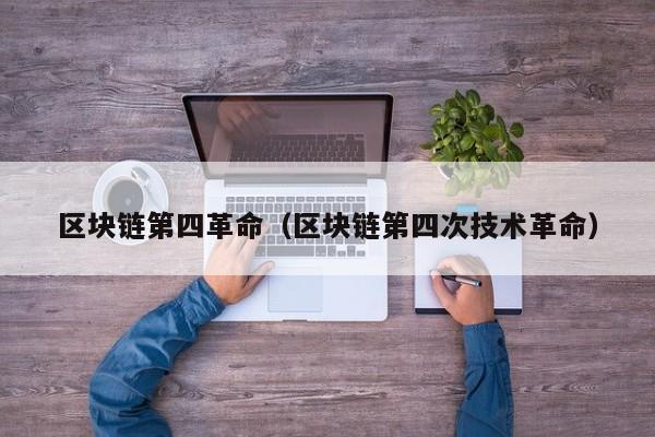 区块链第四革命（区块链第四次技术革命）