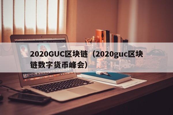2020GUC区块链(2020guc区块链数字货币峰会)