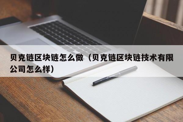 贝克链区块链怎么做(贝克链区块链技术有限公司怎么样)