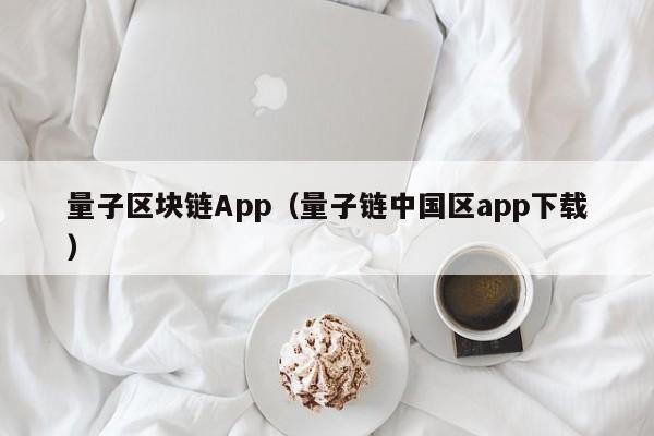 量子区块链App（量子链中国区app下载）