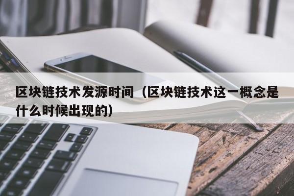 区块链技术发源时间（区块链技术这一概念是什么时候出现的）