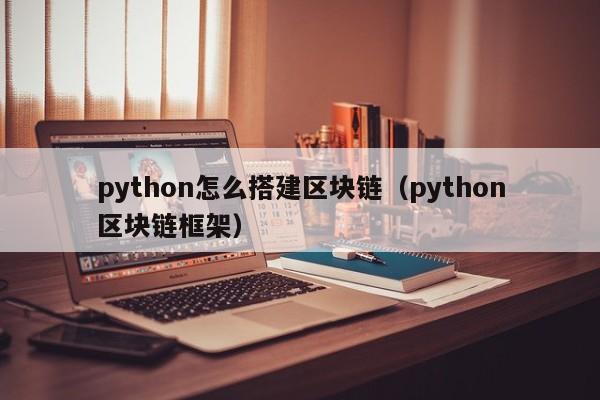 python怎么搭建区块链(python区块链框架)
