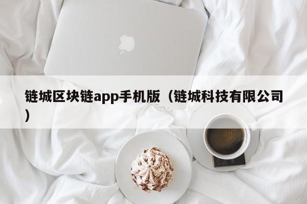 链城区块链app手机版（链城科技有限公司）