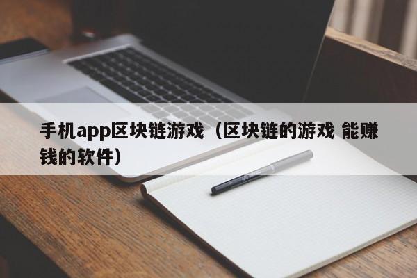 手机app区块链游戏(区块链的游戏 能赚钱的软件)
