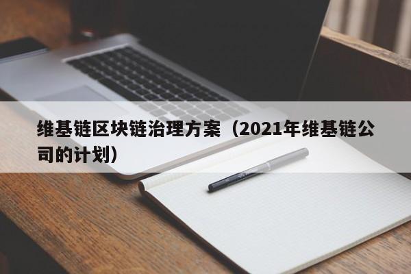 维基链区块链治理方案(2021年维基链公司的计划)