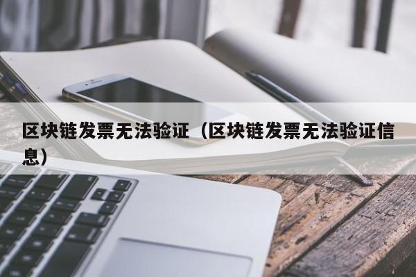 区块链发票无法验证(区块链发票无法验证信息)