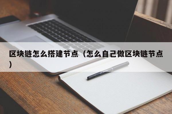 区块链怎么搭建节点（怎么自己做区块链节点）