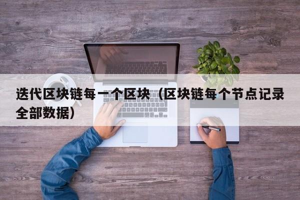 迭代区块链每一个区块（区块链每个节点记录全部数据）