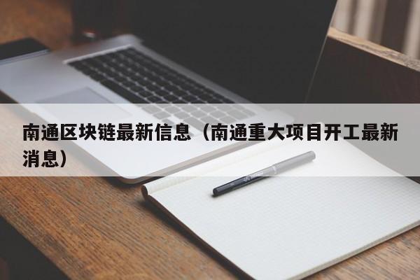 南通区块链最新信息（南通重大项目开工最新消息）