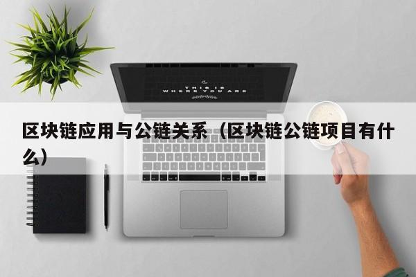 区块链应用与公链关系(区块链公链项目有什么)
