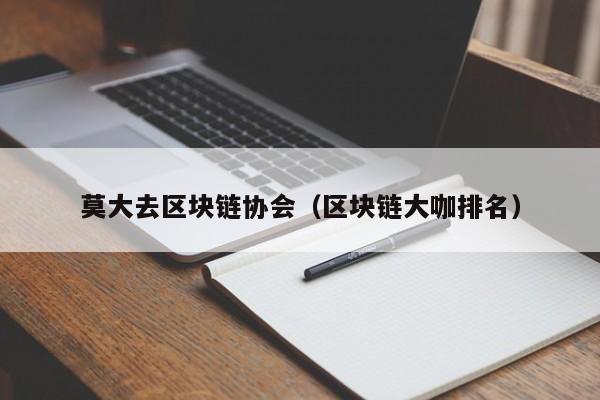 莫大去区块链协会（区块链大咖排名）