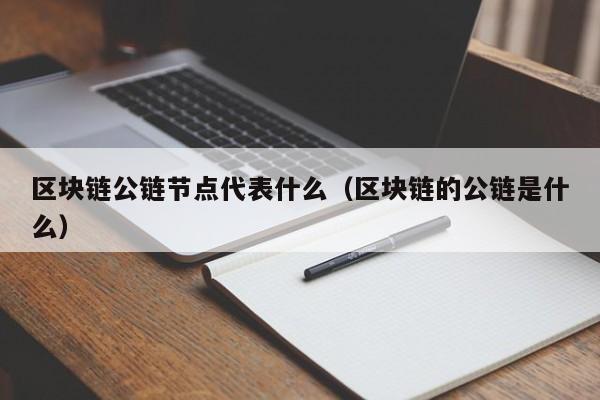 区块链公链节点代表什么（区块链的公链是什么）